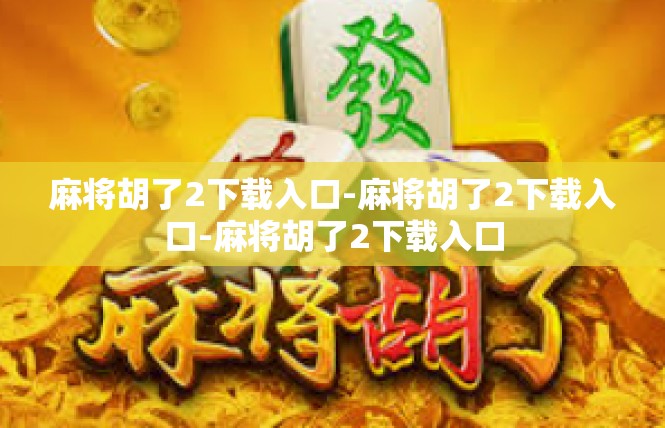 麻将胡了2下载入口-麻将胡了2下载入口-麻将胡了2下载入口