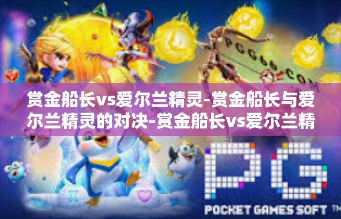 赏金船长vs爱尔兰精灵-赏金船长与爱尔兰精灵的对决-赏金船长vs爱尔兰精灵