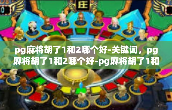 pg麻将胡了1和2哪个好-关键词，pg麻将胡了1和2哪个好-pg麻将胡了1和2哪个好