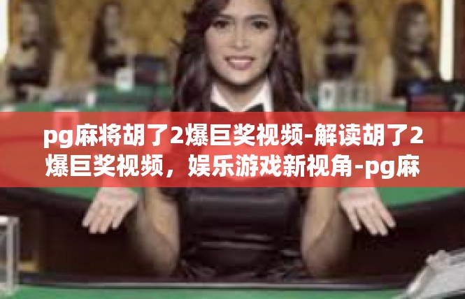 pg麻将胡了2爆巨奖视频-解读胡了2爆巨奖视频，娱乐游戏新视角-pg麻将胡了2爆巨奖视频