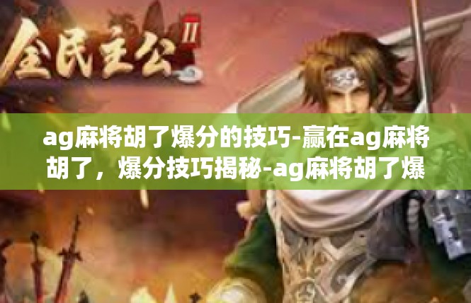 ag麻将胡了爆分的技巧-赢在ag麻将胡了，爆分技巧揭秘-ag麻将胡了爆分的技巧
