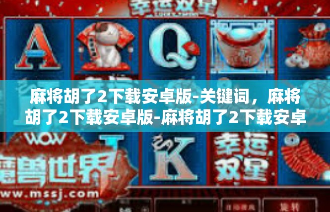 麻将胡了2下载安卓版-关键词，麻将胡了2下载安卓版-麻将胡了2下载安卓版