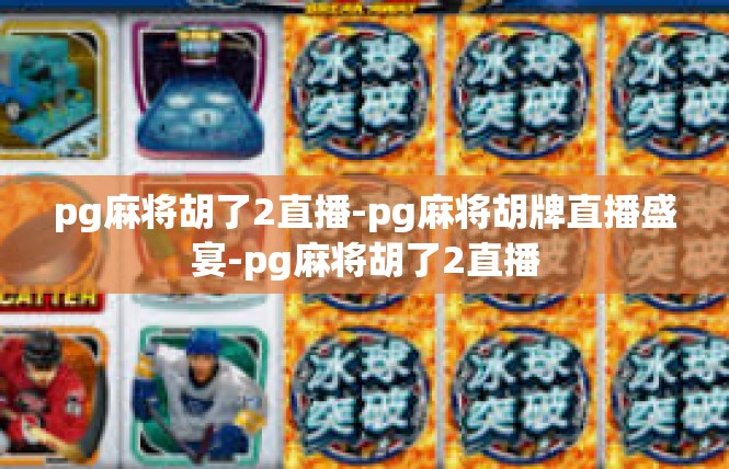pg麻将胡了2直播-pg麻将胡牌直播盛宴-pg麻将胡了2直播
