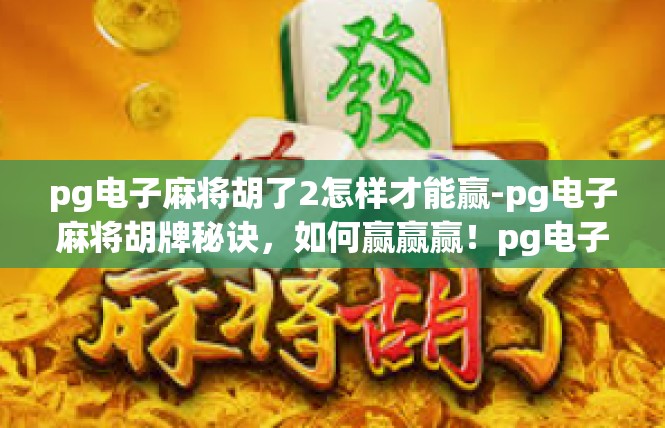 pg电子麻将胡了2怎样才能赢-pg电子麻将胡牌秘诀，如何赢赢赢！pg电子麻将胡了2怎样才能赢