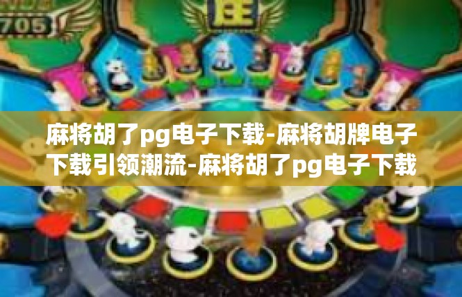 麻将胡了pg电子下载-麻将胡牌电子下载引领潮流-麻将胡了pg电子下载