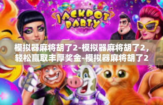 模拟器麻将胡了2-模拟器麻将胡了2，轻松赢取丰厚奖金-模拟器麻将胡了2