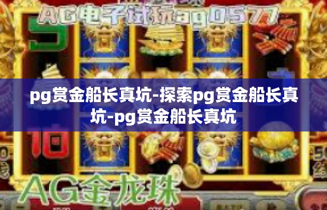 pg赏金船长真坑-探索pg赏金船长真坑-pg赏金船长真坑