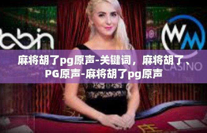 麻将胡了pg原声-关键词，麻将胡了、PG原声-麻将胡了pg原声