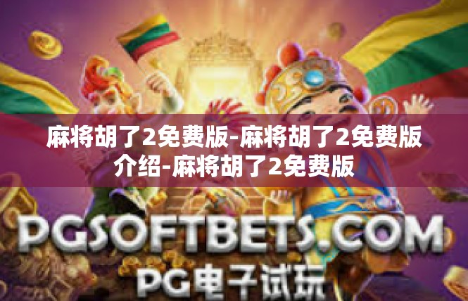 麻将胡了2免费版-麻将胡了2免费版介绍-麻将胡了2免费版
