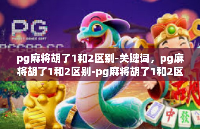 pg麻将胡了1和2区别-关键词，pg麻将胡了1和2区别-pg麻将胡了1和2区别