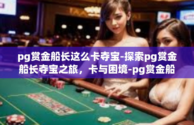 pg赏金船长这么卡夺宝-探索pg赏金船长夺宝之旅，卡与困境-pg赏金船长这么卡夺宝