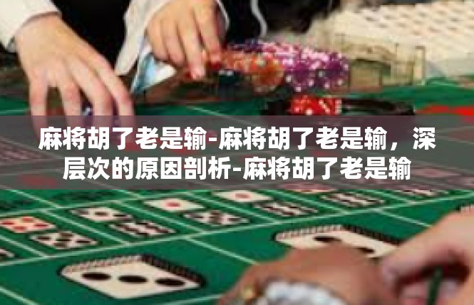 麻将胡了老是输-麻将胡了老是输，深层次的原因剖析-麻将胡了老是输