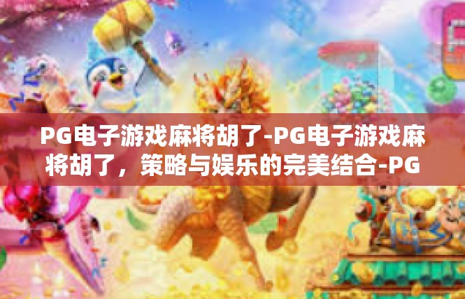PG电子游戏麻将胡了-PG电子游戏麻将胡了，策略与娱乐的完美结合-PG电子游戏麻将胡了