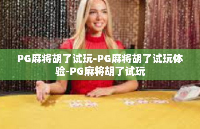 PG麻将胡了试玩-PG麻将胡了试玩体验-PG麻将胡了试玩