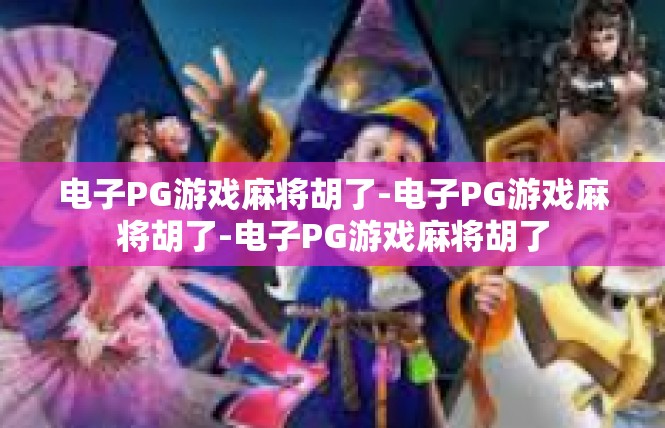 电子PG游戏麻将胡了-电子PG游戏麻将胡了-电子PG游戏麻将胡了