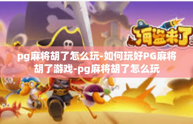 pg麻将胡了怎么玩-如何玩好PG麻将胡了游戏-pg麻将胡了怎么玩