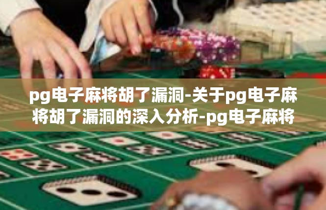pg电子麻将胡了漏洞-关于pg电子麻将胡了漏洞的深入分析-pg电子麻将胡了漏洞