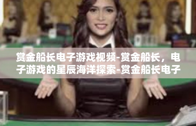 赏金船长电子游戏视频-赏金船长，电子游戏的星辰海洋探索-赏金船长电子游戏视频