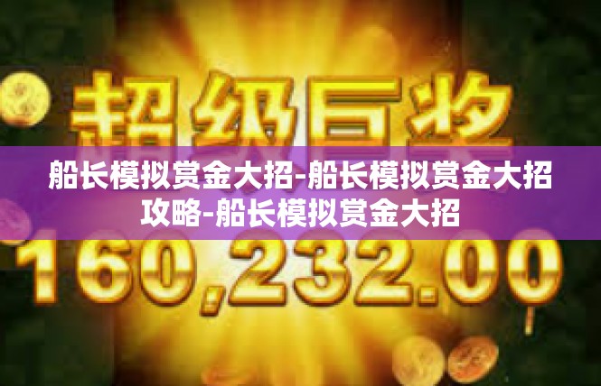 船长模拟赏金大招-船长模拟赏金大招攻略-船长模拟赏金大招