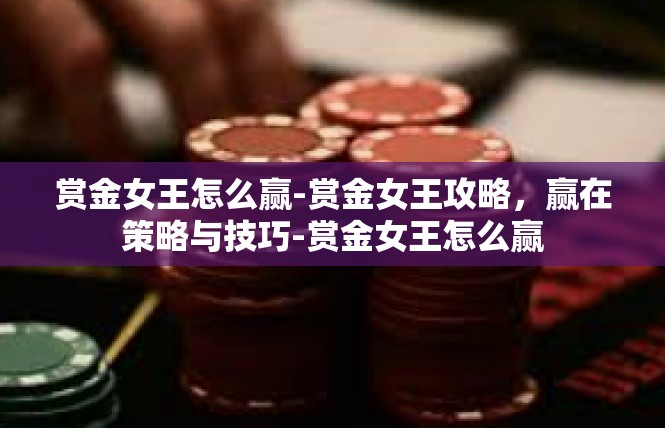 赏金女王怎么赢-赏金女王攻略，赢在策略与技巧-赏金女王怎么赢