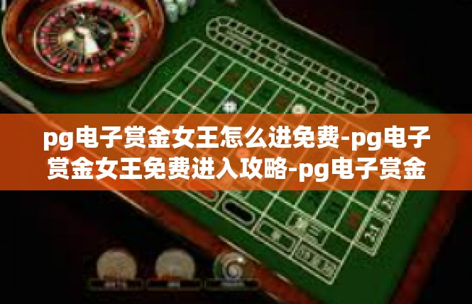pg电子赏金女王怎么进免费-pg电子赏金女王免费进入攻略-pg电子赏金女王怎么进免费