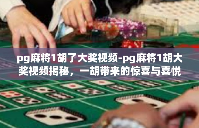 pg麻将1胡了大奖视频-pg麻将1胡大奖视频揭秘，一胡带来的惊喜与喜悦-pg麻将1胡了大奖视频