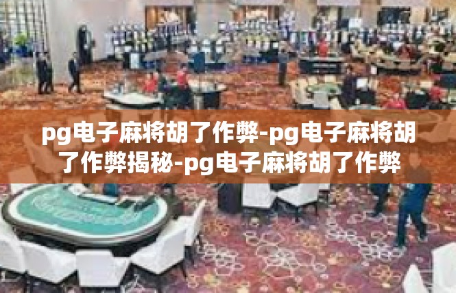 pg电子麻将胡了作弊-pg电子麻将胡了作弊揭秘-pg电子麻将胡了作弊