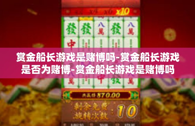 赏金船长游戏是赌博吗-赏金船长游戏是否为赌博-赏金船长游戏是赌博吗