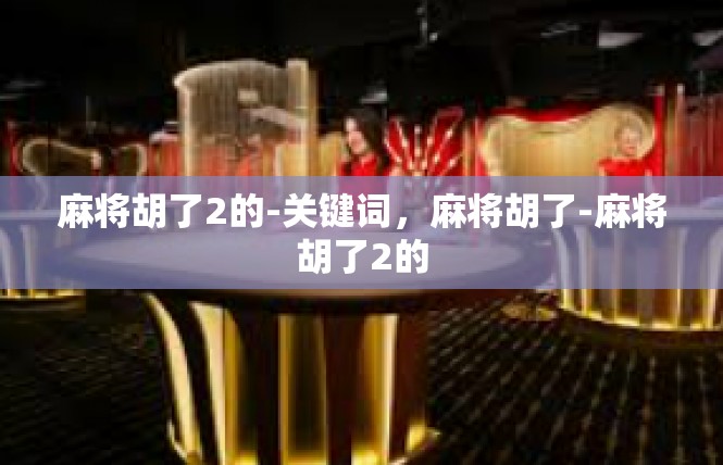 麻将胡了2的-关键词，麻将胡了-麻将胡了2的