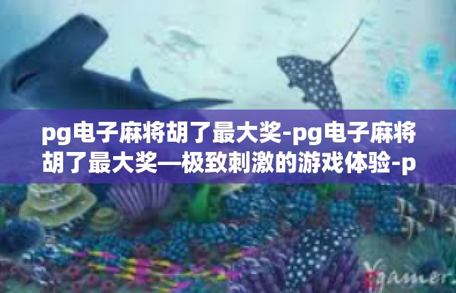 pg电子麻将胡了最大奖-pg电子麻将胡了最大奖—极致刺激的游戏体验-pg电子麻将胡了最大奖