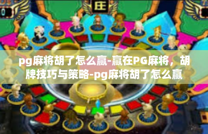 pg麻将胡了怎么赢-赢在PG麻将，胡牌技巧与策略-pg麻将胡了怎么赢