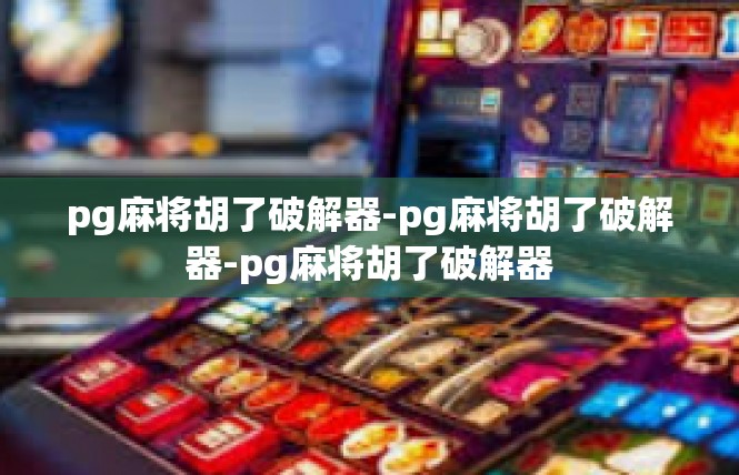 pg麻将胡了破解器-pg麻将胡了破解器-pg麻将胡了破解器