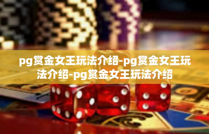 pg赏金女王玩法介绍-pg赏金女王玩法介绍-pg赏金女王玩法介绍