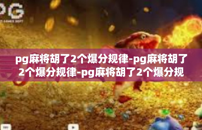 pg麻将胡了2个爆分规律-pg麻将胡了2个爆分规律-pg麻将胡了2个爆分规律