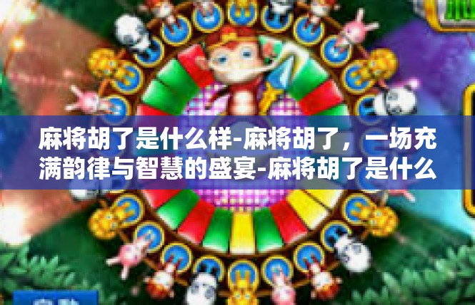 麻将胡了是什么样-麻将胡了，一场充满韵律与智慧的盛宴-麻将胡了是什么样