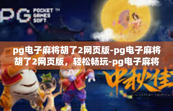 pg电子麻将胡了2网页版-pg电子麻将胡了2网页版，轻松畅玩-pg电子麻将胡了2网页版