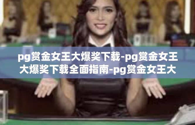 pg赏金女王大爆奖下载-pg赏金女王大爆奖下载全面指南-pg赏金女王大爆奖下载
