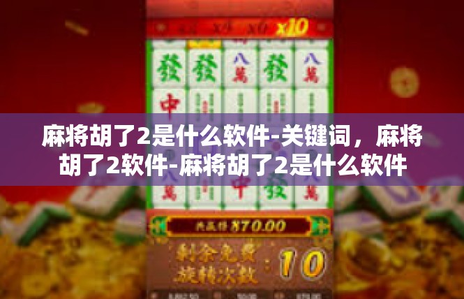 麻将胡了2是什么软件-关键词，麻将胡了2软件-麻将胡了2是什么软件