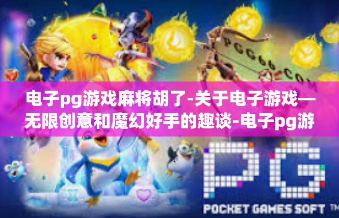 电子pg游戏麻将胡了-关于电子游戏—无限创意和魔幻好手的趣谈-电子pg游戏麻将胡了