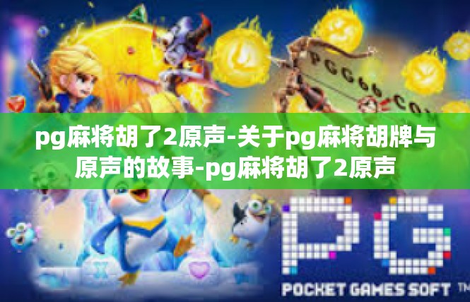 pg麻将胡了2原声-关于pg麻将胡牌与原声的故事-pg麻将胡了2原声