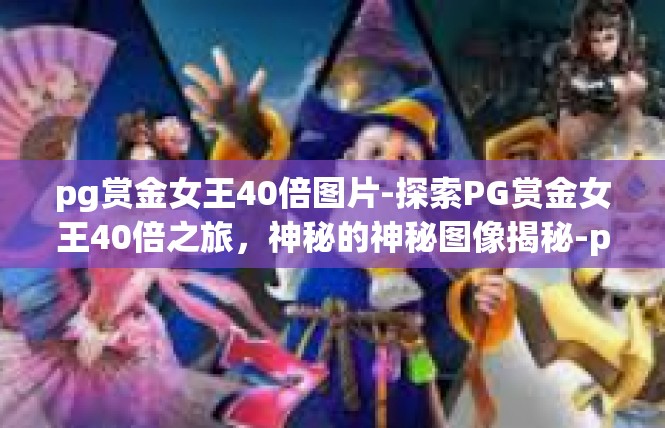 pg赏金女王40倍图片-探索PG赏金女王40倍之旅，神秘的神秘图像揭秘-pg赏金女王40倍图片