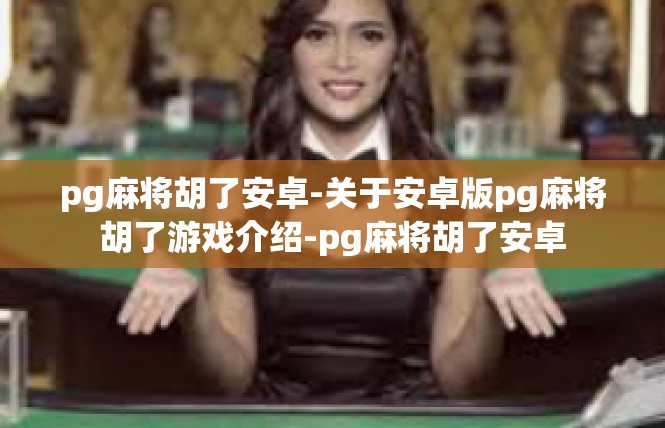 pg麻将胡了安卓-关于安卓版pg麻将胡了游戏介绍-pg麻将胡了安卓