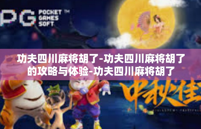 功夫四川麻将胡了-功夫四川麻将胡了的攻略与体验-功夫四川麻将胡了