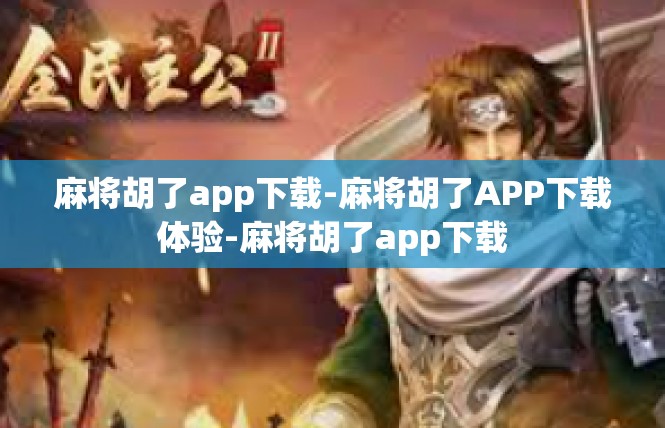麻将胡了app下载-麻将胡了APP下载体验-麻将胡了app下载