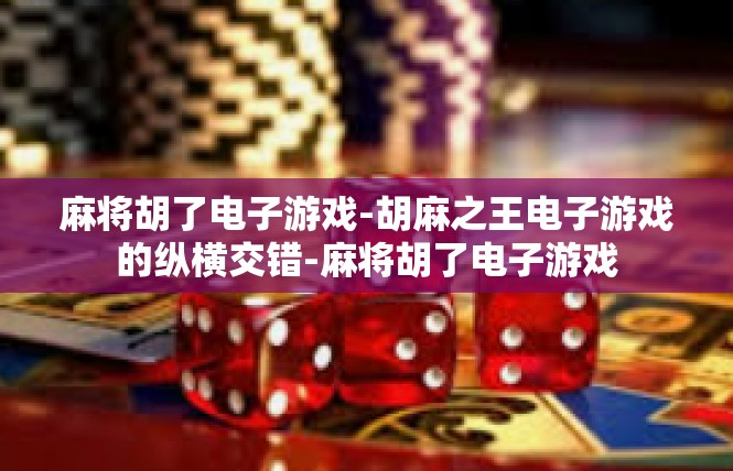 麻将胡了电子游戏-胡麻之王电子游戏的纵横交错-麻将胡了电子游戏