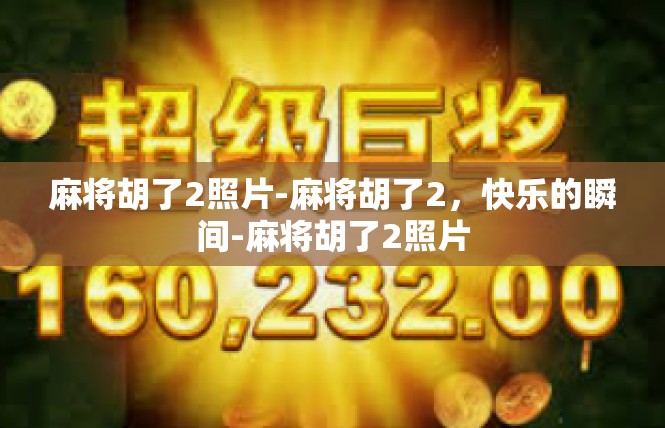 麻将胡了2照片-麻将胡了2，快乐的瞬间-麻将胡了2照片