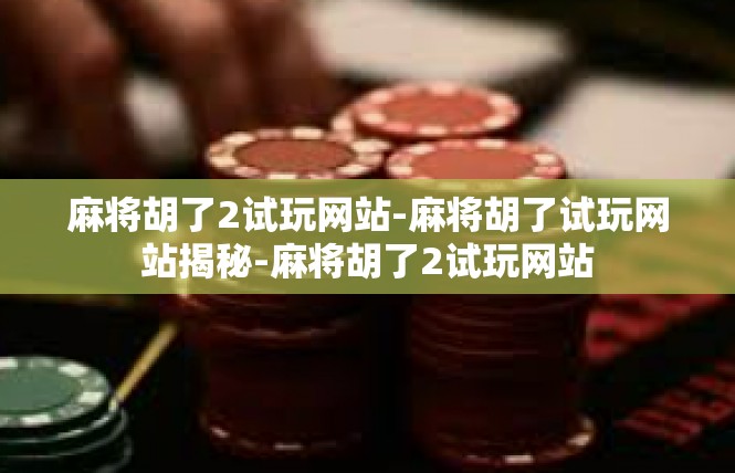 麻将胡了2试玩网站-麻将胡了试玩网站揭秘-麻将胡了2试玩网站