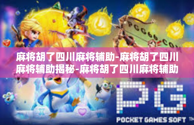 麻将胡了四川麻将辅助-麻将胡了四川麻将辅助揭秘-麻将胡了四川麻将辅助
