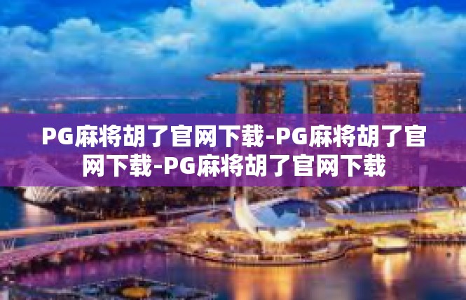PG麻将胡了官网下载-PG麻将胡了官网下载-PG麻将胡了官网下载