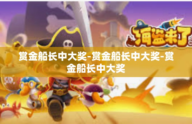 赏金船长中大奖-赏金船长中大奖-赏金船长中大奖